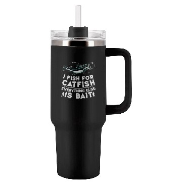 Discover I Fish For Catfish Every Thing Else Is Bait - Tumblers 40 Oz With Handle