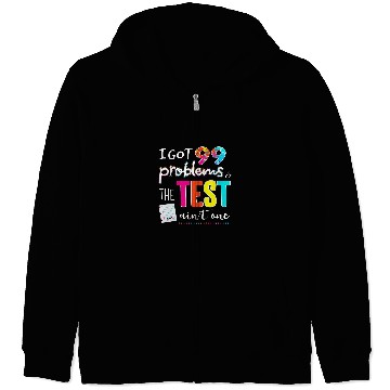 Discover I Got 99 Problems And The Test Day Aint One Funny Student Zip Hoodies