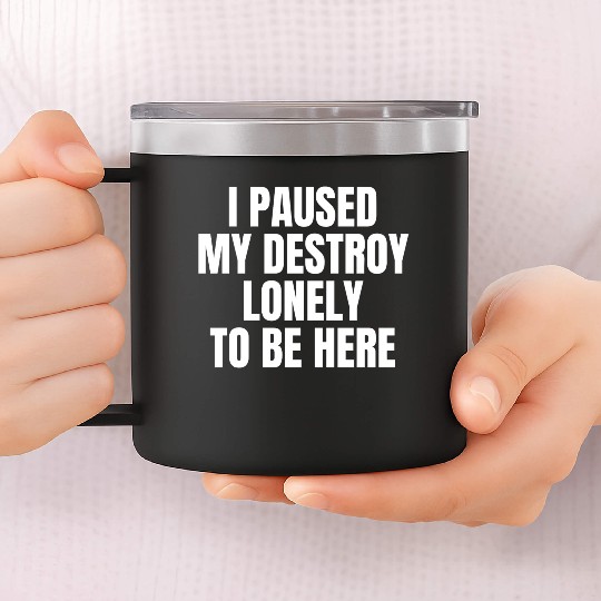 I Paused My Destroy Lonely To Be Here 14oz Stainless Steel Tumblers