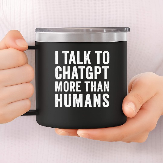 AI 14oz Stainless Steel Tumblers – I Talk to ChatGPT More Than Humans