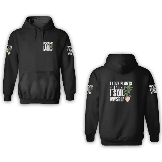 I Love Plants So Much I Soil Myself Earth Day 3D Hoodies