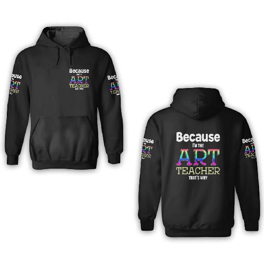 Because I m The Art Teacher That s Why Funny 3D Hoodies