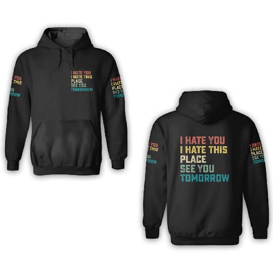 I Hate You I Hate This Place See You Tomorrow Fitn 3D Hoodies