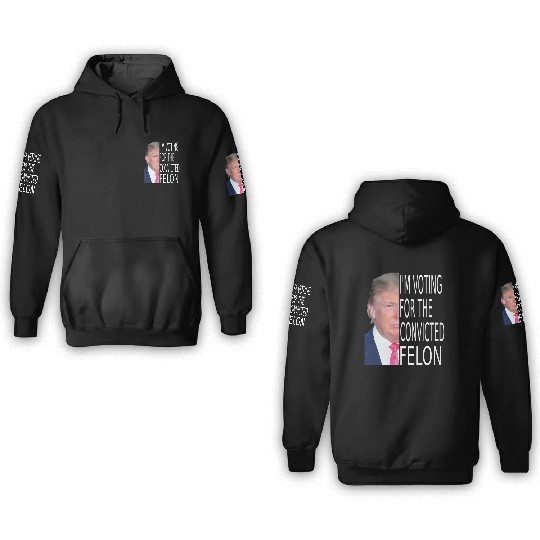 I'm Voting For The Convicted Felon Funny Pro Trump 3D Hoodies