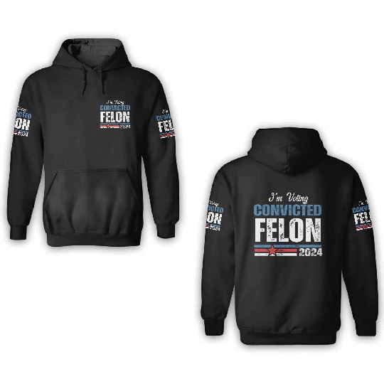 I'm Voting For The Convicted Felon 2024 3D Hoodies