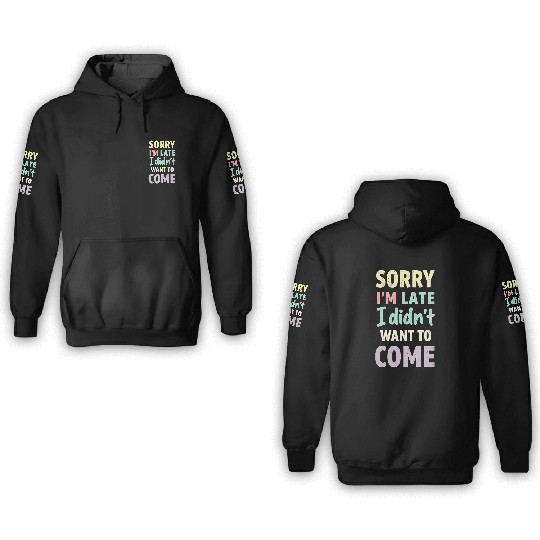 Sorry I'm late, I didn't want to come. Funny Quote 3D Hoodies