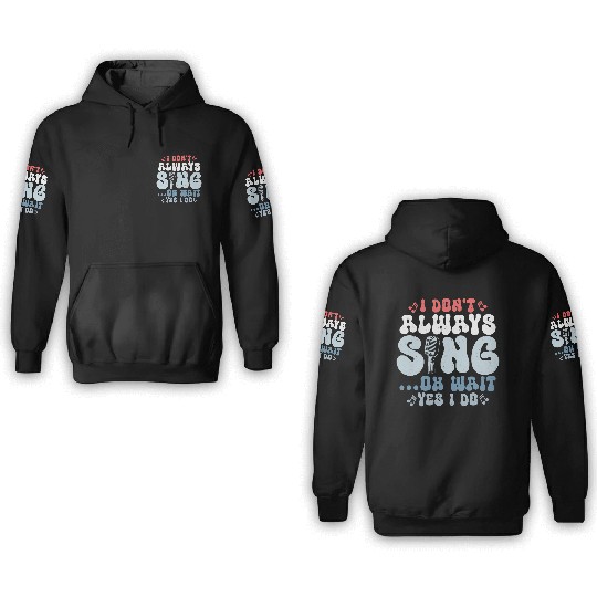 I Don't Always Sing...Oh Wait Yes I do Singer Sing 3D Hoodies