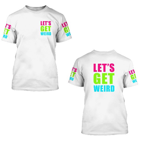 LET'S GET WEIRD 3D T Shirts