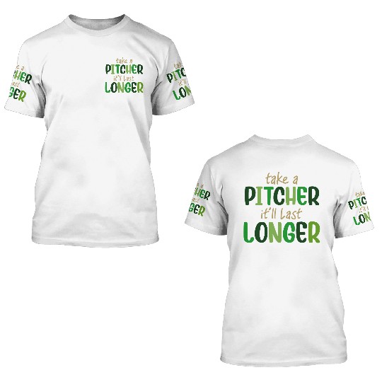 Take A Pitcher It'll Last Longer St.Patrick's Day 3D T Shirts