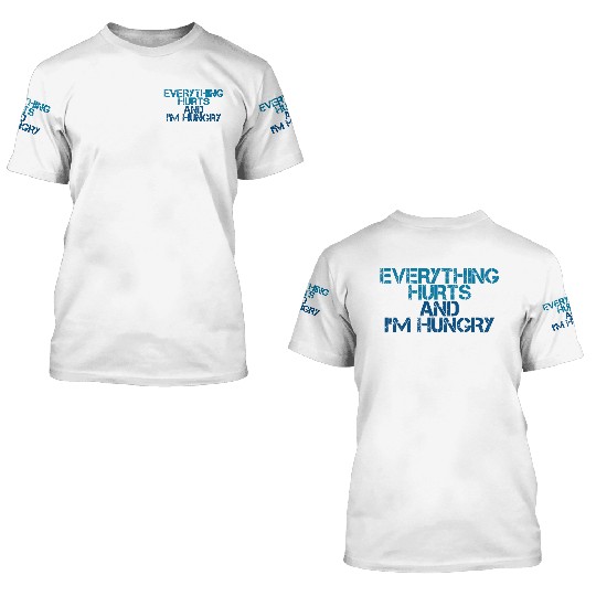 Everything Hurts And I'm Hungry 3 3D T Shirts