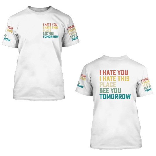 I Hate You I Hate This Place See You Tomorrow Fitn 3D T Shirts