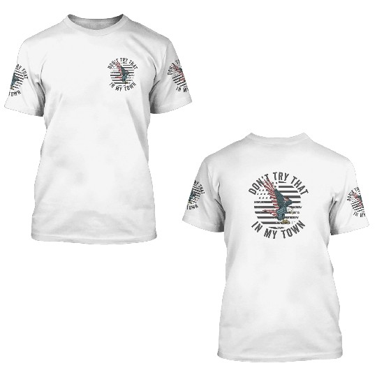 Try That In A Small Town American Flag Eagle 3D T Shirts