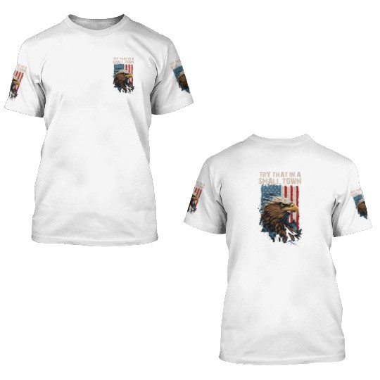 Try That In A Small Town American Flag Eagle 3D T Shirts