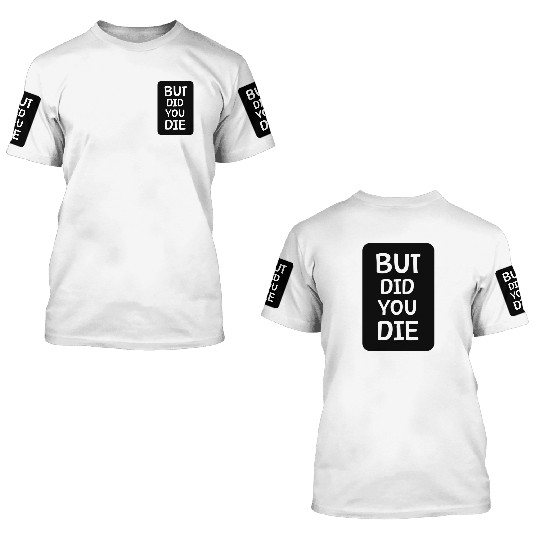 But Did You Die | Funny Meme 3D T Shirts