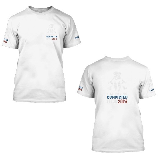 Yes I'm Voting Convicted Felon 2024 3D T Shirts
