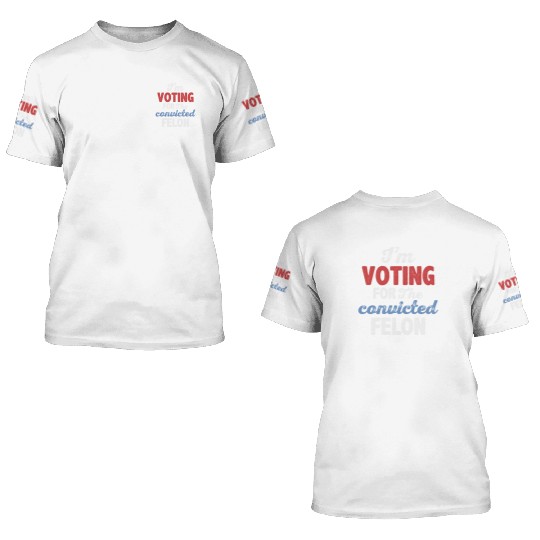 I'm Voting For The Convicted Felon 3D T Shirts