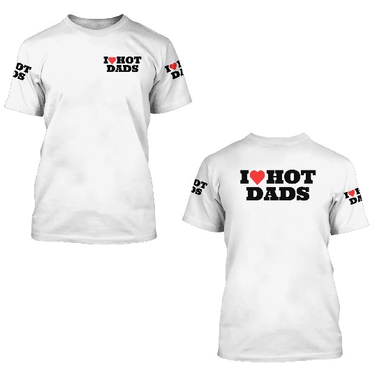 I love Hot Dads Funny Inappropriate 3D T Shirts