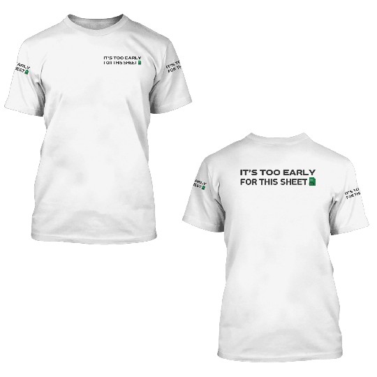 It's too early for this Sheet - Excel 3D T Shirts