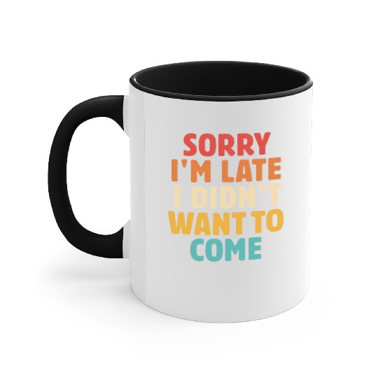 Sorry I'm Late I Didn't Want To Come Accent Mugs