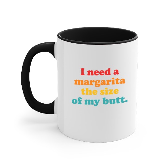 I Need A Margarita The Size Of My Butt. Accent Mugs
