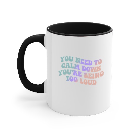 You Need To Calm Down You’re Being Too Loud Appare Accent Mugs