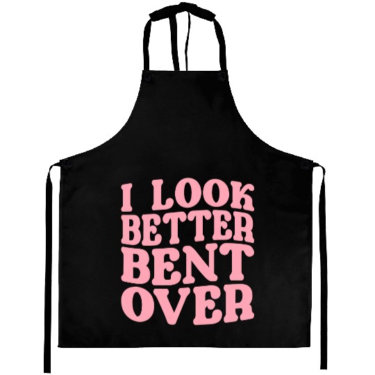 I Look Better Bent Over Aprons