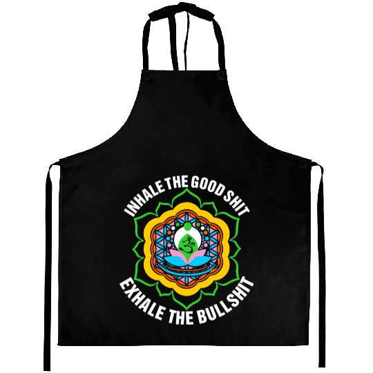 Inhale The Good Shit Exhale The Bullshit Aprons