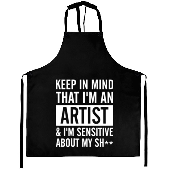 keep in mind that i am an artist i am sensitive ab Aprons