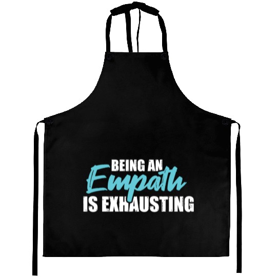 Being an empath is exhausting - Empathetic Empathy Aprons