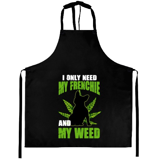 I Only Need My Frenchie And Weed French Bulldog Aprons