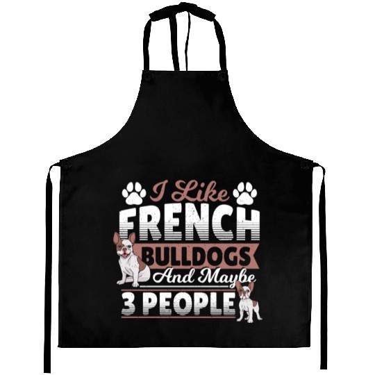 I Like French Bulldogs And Maybe 3 People Frenchie Aprons