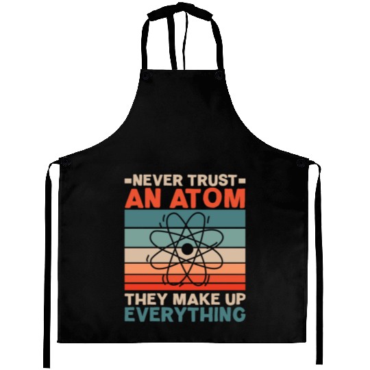 Never Trust An Atom They Make Up Everything Aprons