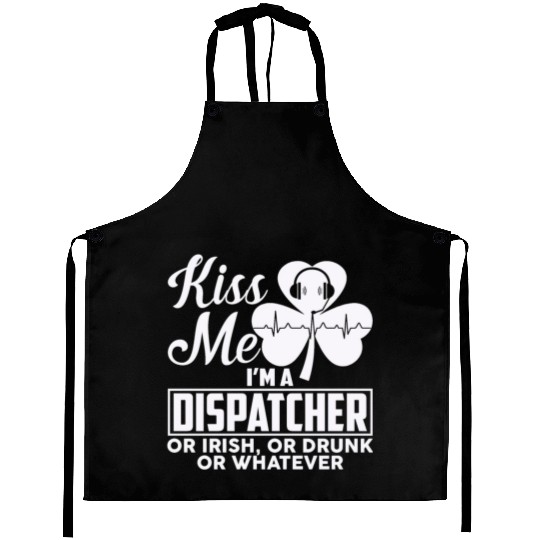 Kiss Me I'm A Dispatcher Or Irish Or Drunk Aprons