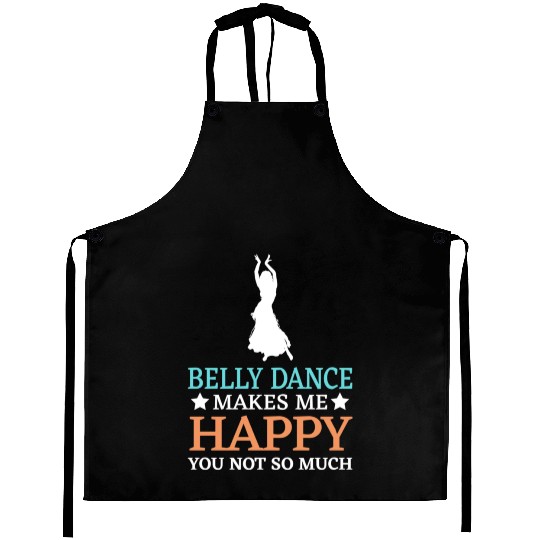 Belly Dance Makes Me Happy You Not So Much Aprons