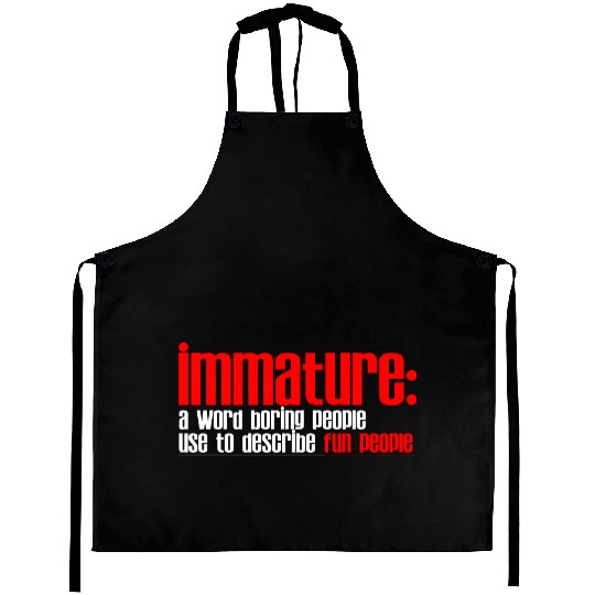 Immature A Word People Use To Describe Fun People2 Aprons
