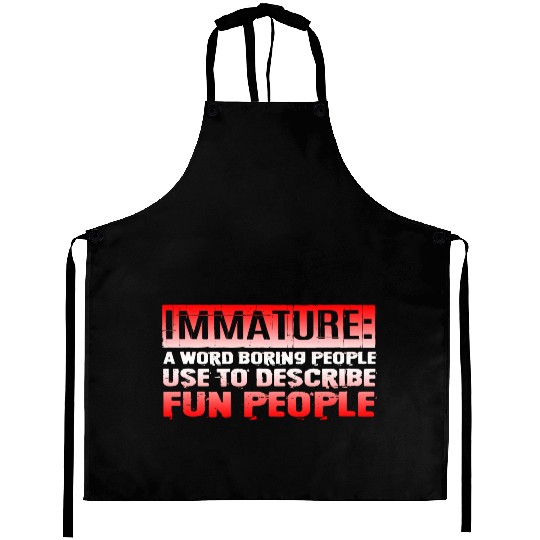Immature A Word People Use To Describe Fun People3 Aprons