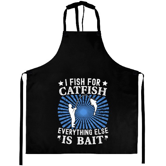 I Fish For Catfish Every Thing Else Is Bait - Aprons