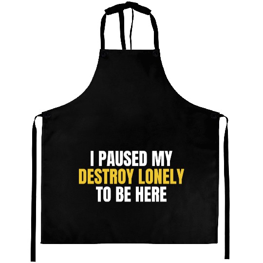 I Paused My Destroy Lonely To Be Here Aprons