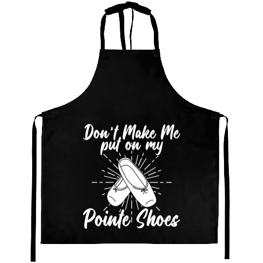 Don't Make Me Put On My Pointe Shoes - Ballet Aprons