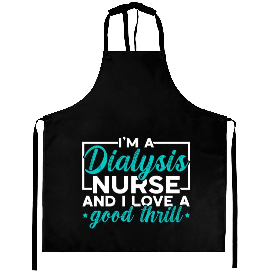 I'm A Dialysis Nurse And I Love A Good Thrill Aprons
