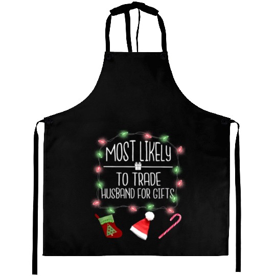Most Likely To Trade Husband For Gifts Christmas Aprons