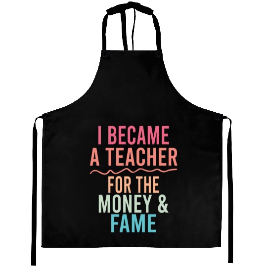 I Became A Teacher For The Money And Fame Aprons