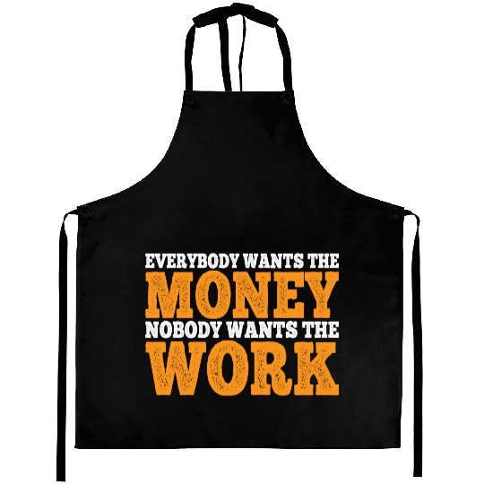 Everybody Wants The Money Nobody Wants The Work 11 Aprons