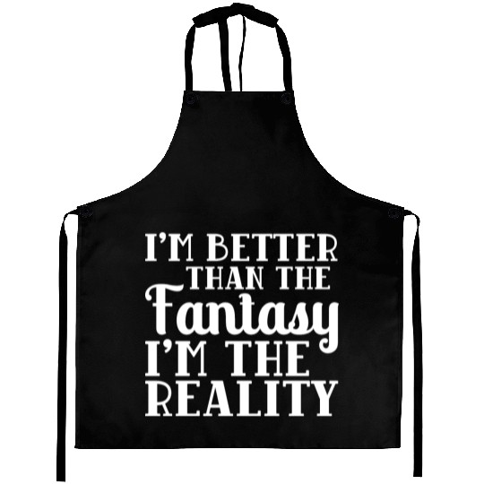 I'm better than the Fantasy I'm the Reality meme Aprons