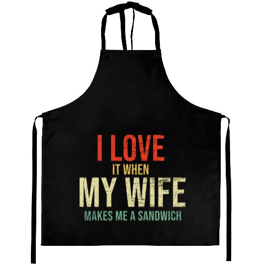 I Love It When My Wife makes me a sandwich Aprons