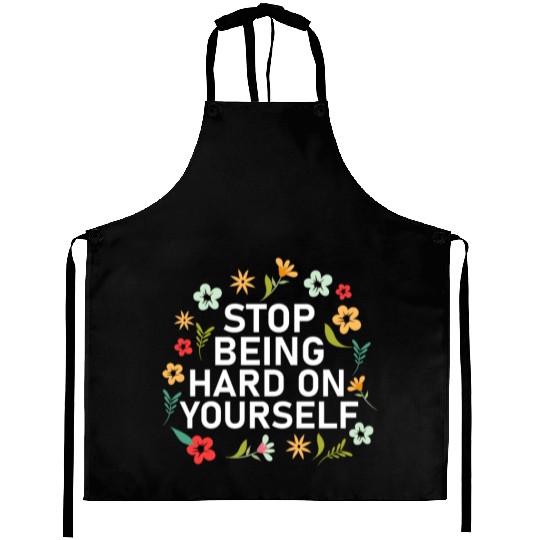 Stop Being Hard On Yourself Positive Self Care Aprons
