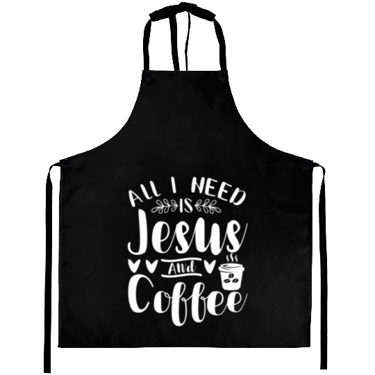 All I Need Is Jesus And Coffee Jesus Christ Lover Aprons