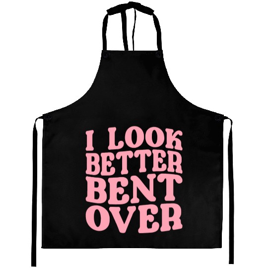 I Look Better Bent Over Aprons
