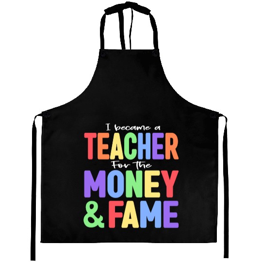 I Became A Teacher For The Money And Fame Aprons