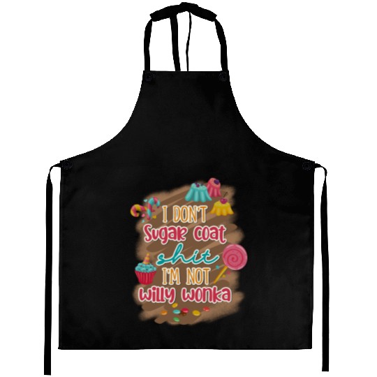 I Don't Sugar Coat Shit I'm Not Willy Wonka Aprons